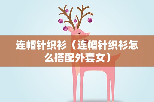 连帽针织衫（连帽针织衫怎么搭配外套女）