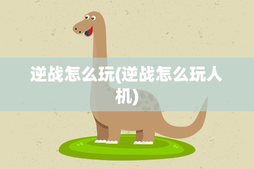 逆战怎么玩(逆战怎么玩人机)