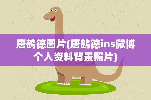 唐鹤德图片(唐鹤德ins微博个人资料背景照片)