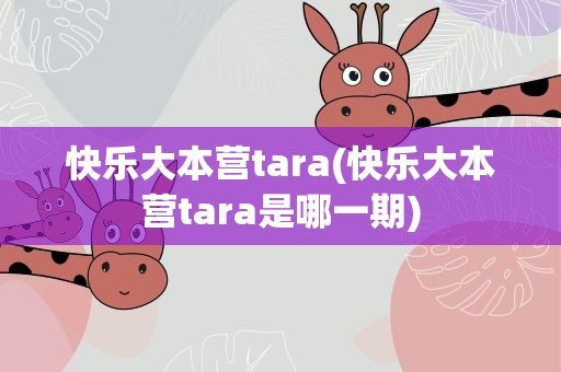 快乐大本营tara(快乐大本营tara是哪一期)