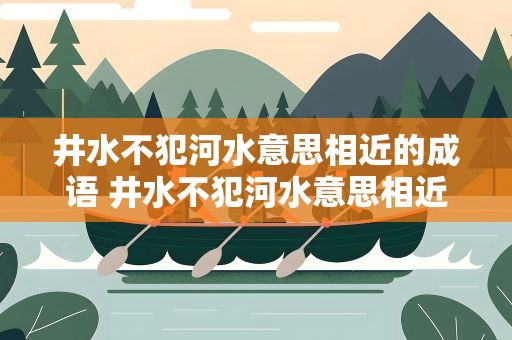 井水不犯河水意思相近的成语 井水不犯河水意思相近的成语有哪些