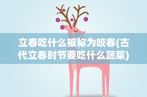 立春吃什么被称为咬春(古代立春时节要吃什么蔬菜)