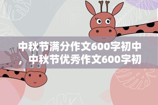中秋节满分作文600字初中，中秋节优秀作文600字初中