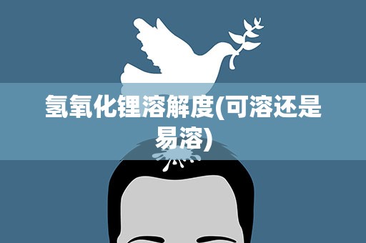 氢氧化锂溶解度(可溶还是易溶)