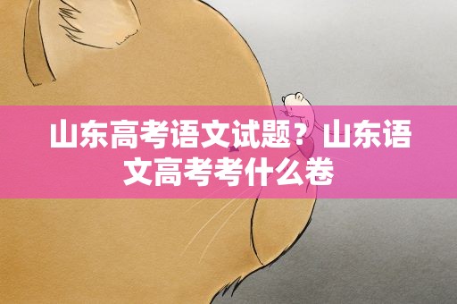 山东高考语文试题？山东语文高考考什么卷