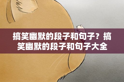 搞笑幽默的段子和句子？搞笑幽默的段子和句子大全