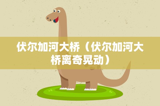 伏尔加河大桥（伏尔加河大桥离奇晃动）