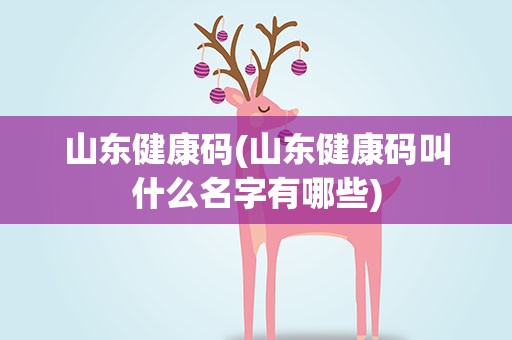 山东健康码(山东健康码叫什么名字有哪些)