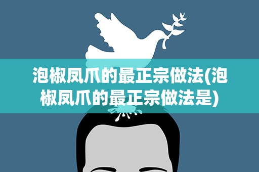 泡椒凤爪的最正宗做法(泡椒凤爪的最正宗做法是)