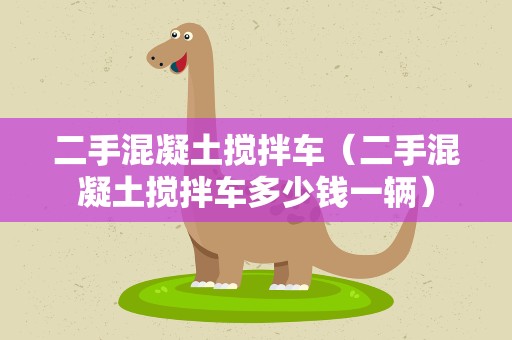二手混凝土搅拌车（二手混凝土搅拌车多少钱一辆）
