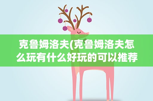 克鲁姆洛夫(克鲁姆洛夫怎么玩有什么好玩的可以推荐一下么)