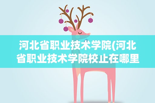 河北省职业技术学院(河北省职业技术学院校止在哪里)