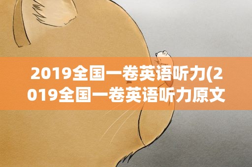 2019全国一卷英语听力(2019全国一卷英语听力原文)