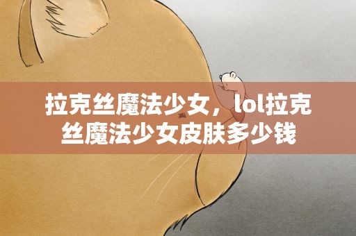 拉克丝魔法少女，lol拉克丝魔法少女皮肤多少钱