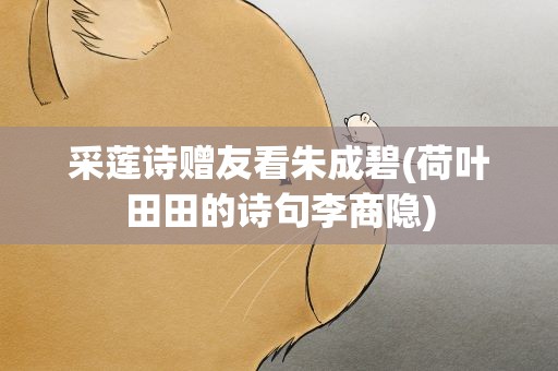 采莲诗赠友看朱成碧(荷叶田田的诗句李商隐)