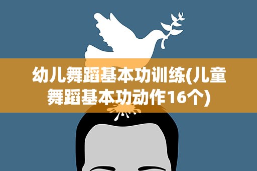 幼儿舞蹈基本功训练(儿童舞蹈基本功动作16个)
