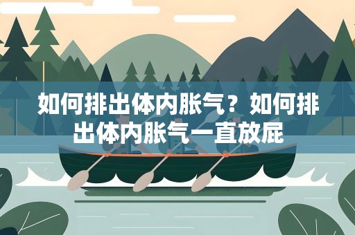 如何排出体内胀气？如何排出体内胀气一直放屁
