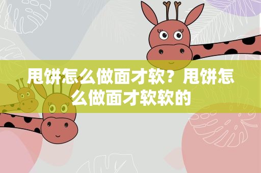 甩饼怎么做面才软？甩饼怎么做面才软软的