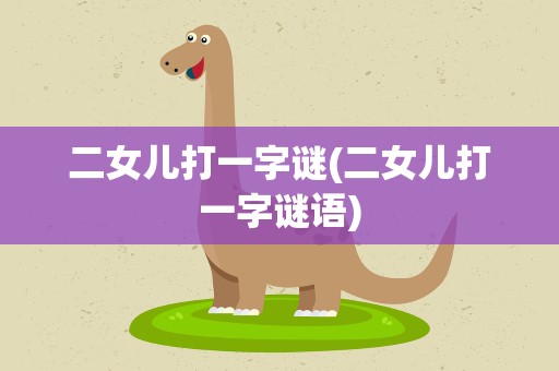 二女儿打一字谜(二女儿打一字谜语)