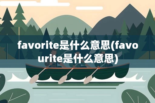 favorite是什么意思(favourite是什么意思)