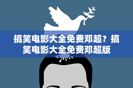 搞笑电影大全免费邓超？搞笑电影大全免费邓超版