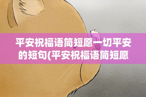 平安祝福语简短愿一切平安的短句(平安祝福语简短愿一切平安的短句子)