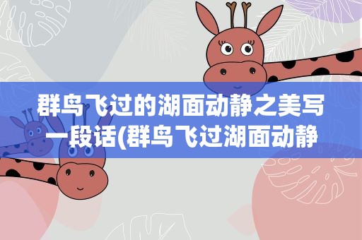 群鸟飞过的湖面动静之美写一段话(群鸟飞过湖面动静结合的写一段话)