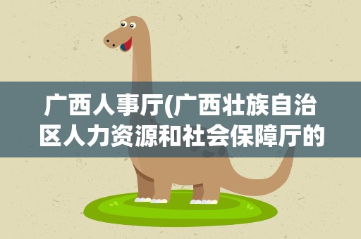 广西人事厅(广西壮族自治区人力资源和社会保障厅的内设机构)
