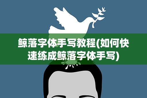 鲸落字体手写教程(如何快速练成鲸落字体手写)