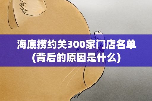 海底捞约关300家门店名单(背后的原因是什么)