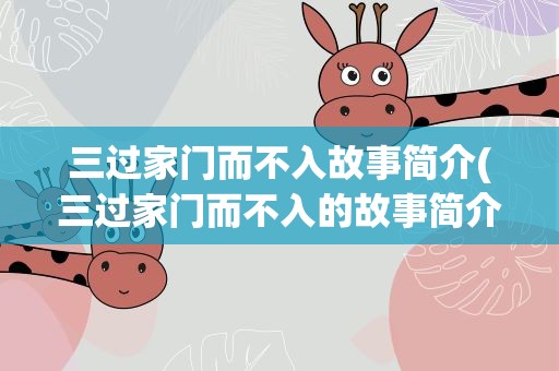 三过家门而不入故事简介(三过家门而不入的故事简介)