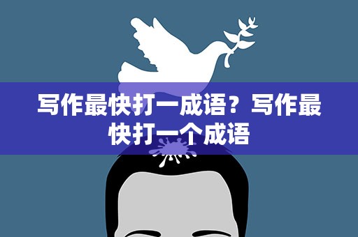 写作最快打一成语？写作最快打一个成语