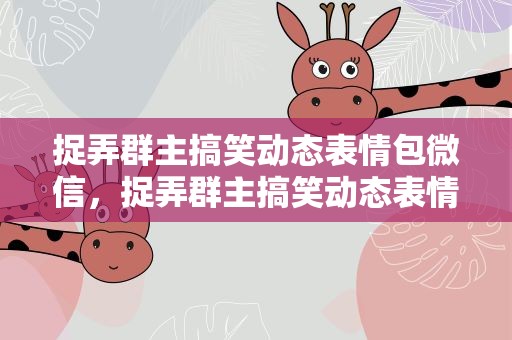 捉弄群主搞笑动态表情包微信，捉弄群主搞笑动态表情包微信图片
