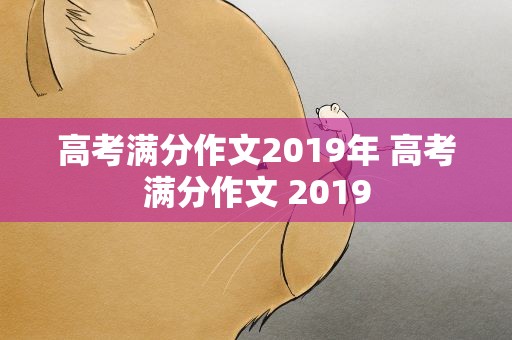 高考满分作文2019年 高考满分作文 2019