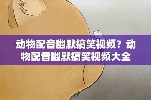 动物配音幽默搞笑视频？动物配音幽默搞笑视频大全