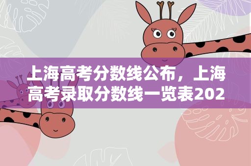 上海高考分数线公布，上海高考录取分数线一览表2021