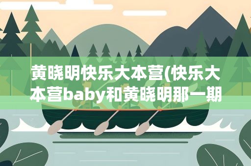 黄晓明快乐大本营(快乐大本营baby和黄晓明那一期是哪一期)