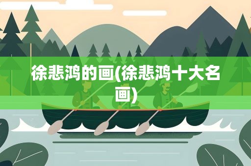 徐悲鸿的画(徐悲鸿十大名画)