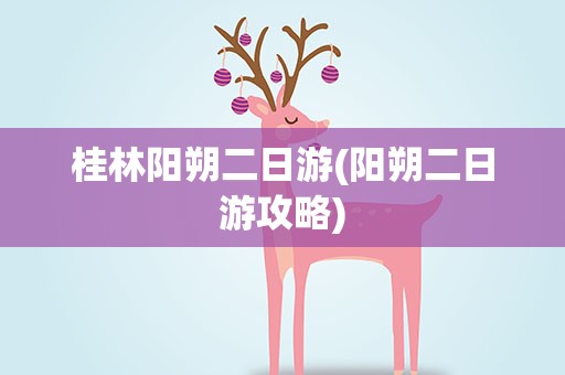 桂林阳朔二日游(阳朔二日游攻略)