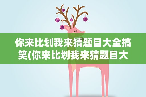 你来比划我来猜题目大全搞笑(你来比划我来猜题目大全搞笑图片)