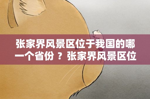 张家界风景区位于我国的哪一个省份 ？张家界风景区位于我国的哪一个省份