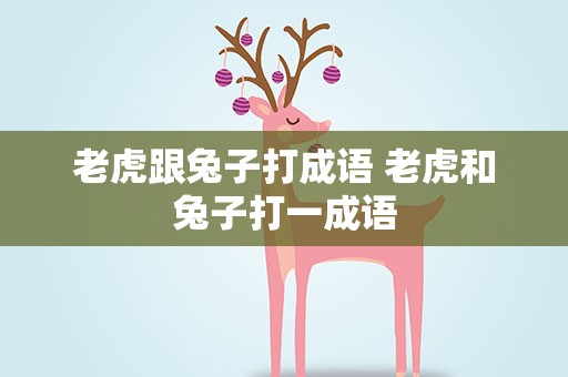 老虎跟兔子打成语 老虎和兔子打一成语