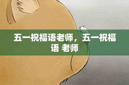 五一祝福语老师，五一祝福语 老师
