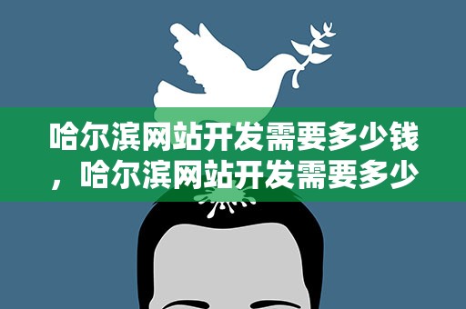 哈尔滨网站开发需要多少钱，哈尔滨网站开发需要多少钱一年