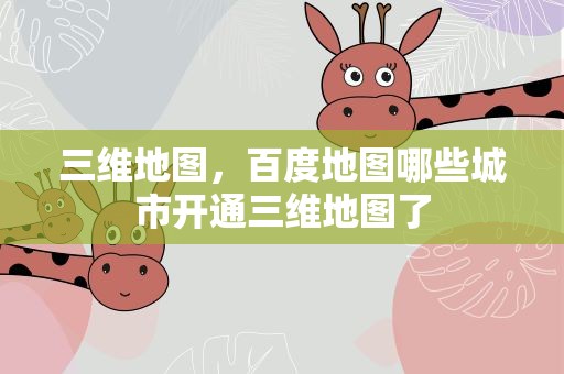 三维地图，百度地图哪些城市开通三维地图了