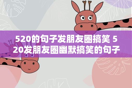 520的句子发朋友圈搞笑 520发朋友圈幽默搞笑的句子怎么写