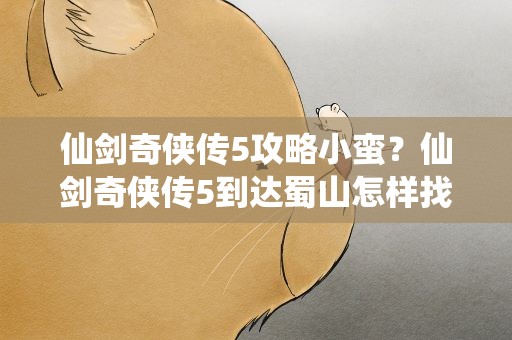 仙剑奇侠传5攻略小蛮？仙剑奇侠传5到达蜀山怎样找到小蛮