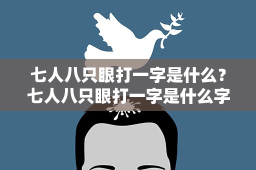 七人八只眼打一字是什么？七人八只眼打一字是什么字