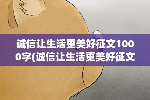 诚信让生活更美好征文1000字(诚信让生活更美好征文1000字作文)