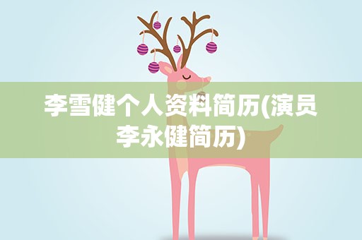 李雪健个人资料简历(演员李永健简历)